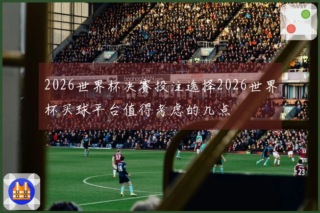 2026世界杯决赛投注选择2026世界杯买球平台值得考虑的几点