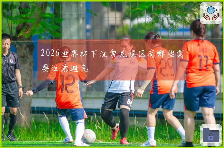 2026世界杯下注常见误区有哪些需要注意避免