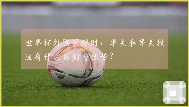 世界杯外围买球时，单关和串关投注有什么区别与优势？