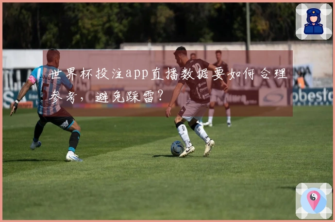 世界杯投注app直播数据要如何合理参考，避免踩雷？