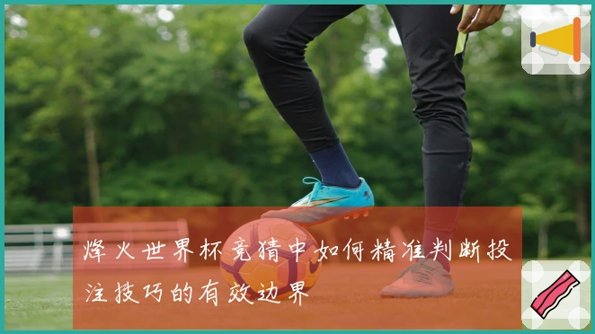 烽火世界杯竞猜中如何精准判断投注技巧的有效边界