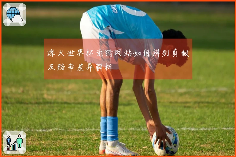 烽火世界杯竞猜网站如何辨别真假及赔率差异解析