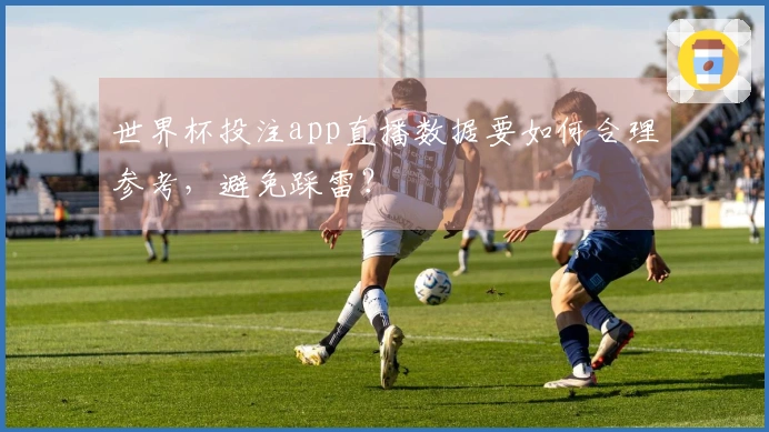 世界杯投注app直播数据要如何合理参考，避免踩雷？