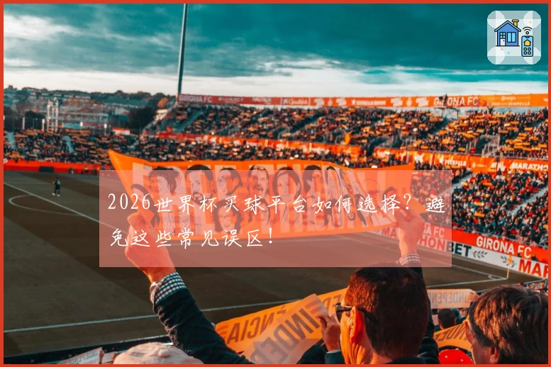 2026世界杯买球平台如何选择？避免这些常见误区！