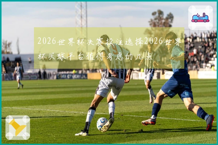 2026世界杯决赛投注选择2026世界杯买球平台值得考虑的几点