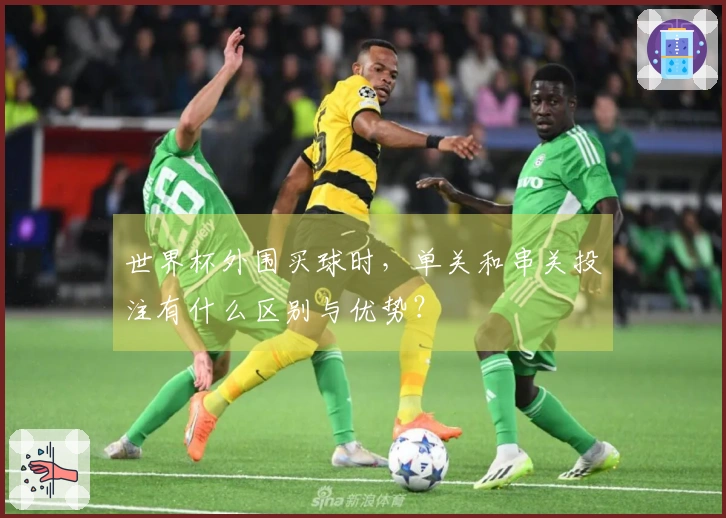 世界杯外围买球时，单关和串关投注有什么区别与优势？