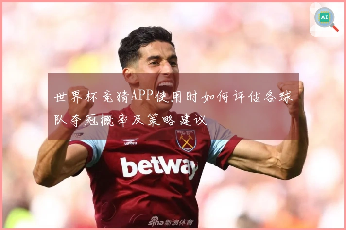 世界杯竞猜APP使用时如何评估各球队夺冠概率及策略建议